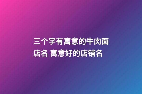 三个字有寓意的牛肉面店名 寓意好的店铺名-第1张-店铺起名-玄机派